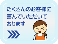 たくさんのお客様に喜んでいただいております